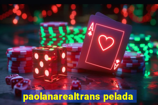 paolanarealtrans pelada